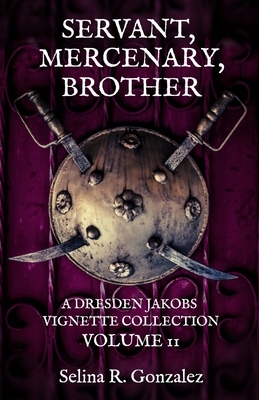 Servant, Mercenary, Brother: A Dresden Jakobs Vignette Collection Vol. II by Selina R. Gonzalez