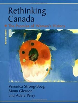 Rethinking Canada: The Promise of Women's History by Veronica Strong-Boag