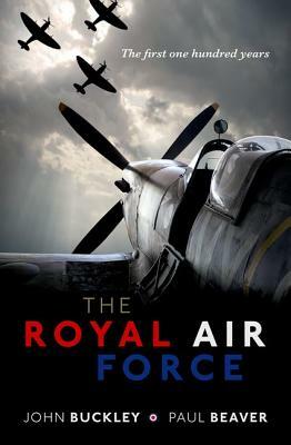 The Royal Air Force: The First One Hundred Years by John Buckley, Paul Beaver