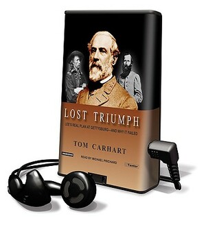 Lost Triumph: Lee's Real Plan at Gettysburg--And Why It Failed by Tom Carhart