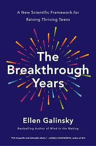 The Breakthrough Years: A New Scientific Framework for Raising Thriving Teens by Ellen Galinsky