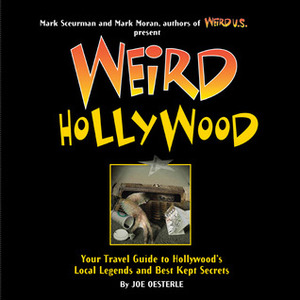 Weird Hollywood: Your Travel Guide to Hollywood's Local Legends and Best Kept Secrets by Joe Oesterle, Mark Sceurman, Mark Moran