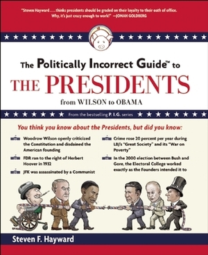 The Politically Incorrect Guide to the Presidents: From Wilson to Obama by Steven F. Hayward