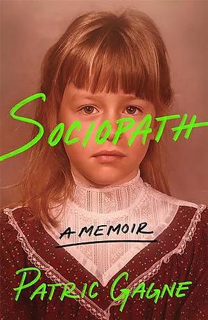 Sociopath: A Memoir: A journey into the mind of a woman without remorse and her fight to understand her diagnosis by Patric Gagne, Patric Gagne