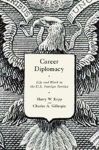 Career Diplomacy: Life and Work in the U.S. Foreign Service by Charles A. Gillespie, Harry W. Kopp