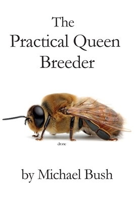 The Practical Queen Breeder: Beekeeping Naturally by Michael Bush