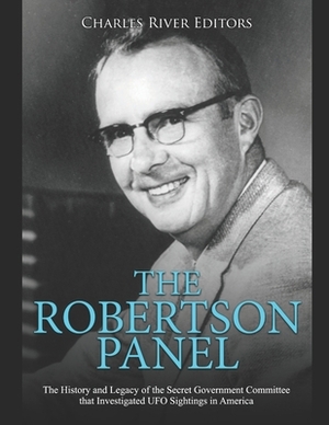 The Robertson Panel: The History and Legacy of the Secret Government Committee that Investigated UFO Sightings in America by Charles River