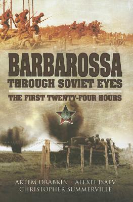 Barbarossa Through Soviet Eyes: The First Twenty-Four Hours by Alexei Isaev, Christopher Summerville, Artem Drabkin