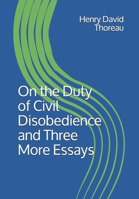 On the Duty of Civil Disobedience and Three More Essays by Henry David Thoreau
