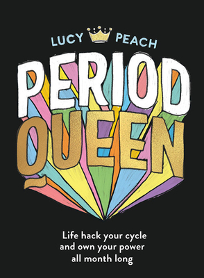 Period Queen: Life hack your cycle to own your power all month long by Lucy Peach