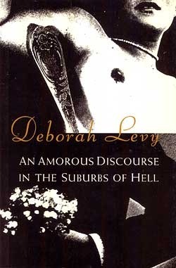 An Amorous Discourse in the Suburbs of Hell by Deborah Levy