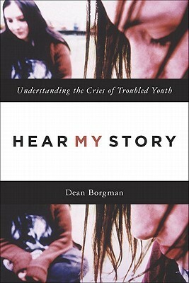 Hear My Story: Understanding the Cries of Troubled Youth by Dean Borgman
