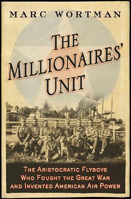 The Millionaires' Unit: The Aristocratic Flyboys Who Fought the Great War and Invented American Air Power by Marc Wortman, Marc Wortman