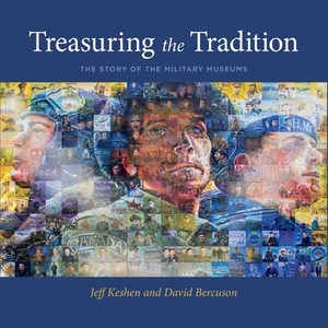 Treasuring the Tradition: The Story of the Military Museums by David Bercuson, Jeff Keshen