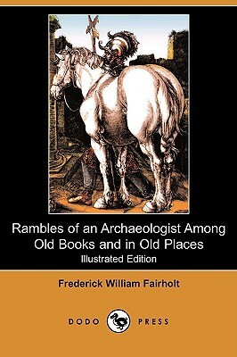 Rambles of an Archaeologist Among Old Books and in Old Places by Frederick William Fairholt, Albert Durer