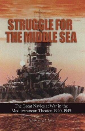 Struggle for the Middle Sea by Vincent P. O'Hara, Vincent P. O'Hara