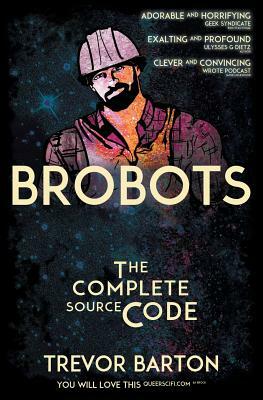 Brobots: The Complete Source Code by Trevor Barton