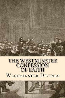 The Westminster Confession of Faith by Westminster Divines