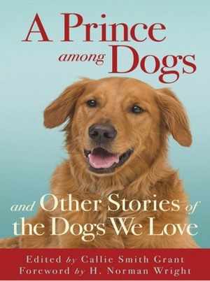 A Prince Among Dogs: and Other Stories of the Dogs We Love by H. Norman Wright, Callie Smith Grant