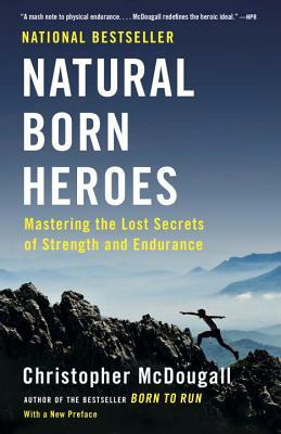 Natural Born Heroes: Mastering the Lost Secrets of Strength and Endurance by Christopher McDougall