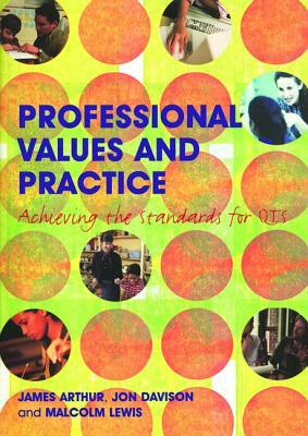 Professional Values and Practice: Achieving the Standards for Qts by Jon Davison, James Arthur, Malcolm Lewis