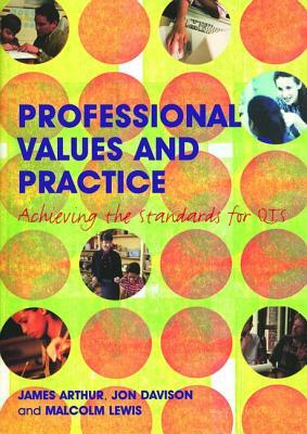 Professional Values and Practice: Achieving the Standards for Qts by Malcolm Lewis, James Arthur, Jon Davison