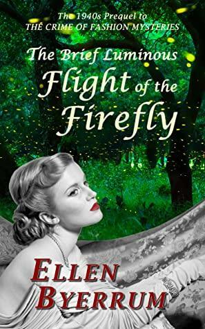 The Brief Luminous Flight of the Firefly: The 1940s Prequel to THE CRIME OF FASHION MYSTERIES by Ellen Byerrum