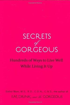 Secrets of Gorgeous: Hundreds of Ways to Live Well While Living It Up by R.D., Esther Blum M.S., C.D.N., C.N.S.