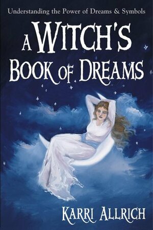 A Witch's Book of Dreams: Understanding the Power of Dreams & Symbols by Karri Allrich