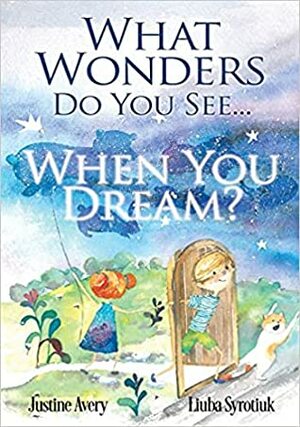 What Wonders Do You See... When You Dream? by Justine Avery, Liuba Syrotiuk