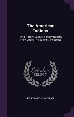 The American Indians: Their History, Condition and Prospects, from Original Notes and Manuscripts by Henry Rowe Schoolcraft