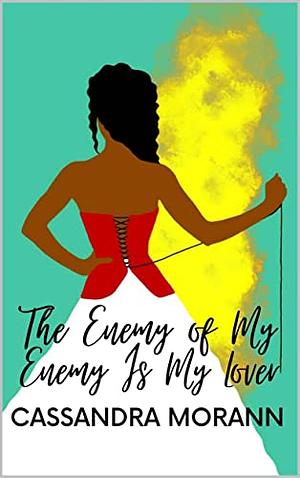 The Enemy of my Enemy is my Lover by Cassandra Morann
