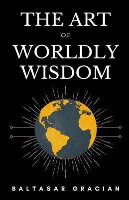 The Art of Worldly Wisdom by Baltasar Gracian