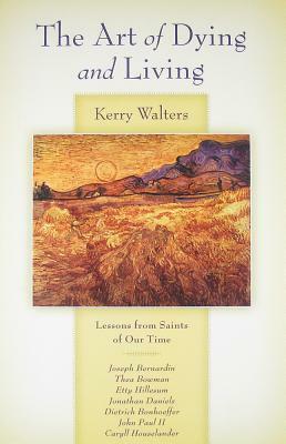 The Art of Dying and Living: Lessons from Saints of Our Time by Kerry S. Walters