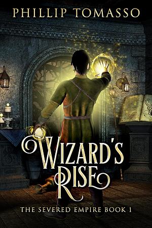 Severed Empire: Wizard's Rise by Phillip Tomasso