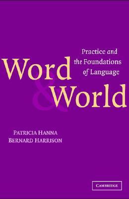 Word and World: Practice and the Foundations of Language by Patricia Hanna, Bernard Harrison