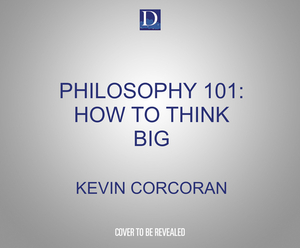Philosophy 101: How to Think Big by Kevin Corcoran