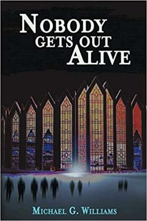 Nobody Gets Out Alive by Michael G. Williams