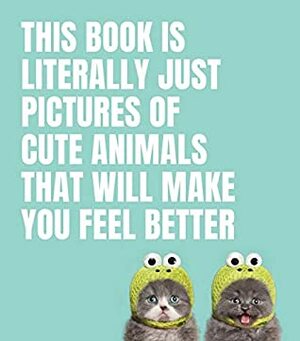 This Book Is Literally Just Pictures of Cute Animals That Will Make You Feel Better by Smith Street Books