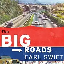 The Big Roads: The Untold Story of the Engineers, Visionaries, and Trailblazers Who Created the American Superhighways by Earl Swift