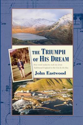 The Triumph of His Dream: How total audacity took me from hidebound England to the City by the Bay by John Eastwood