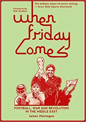 When Friday Comes: Football, War & Revolution in the Middle East by James Montague