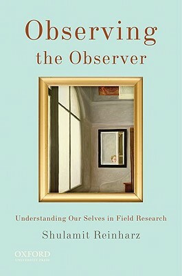 Observing the Observer: Understanding Our Selves in Field Research by Shulamit Reinharz