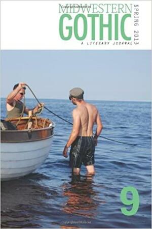 Midwestern Gothic: Spring 2013 Issue 9 by Jason Marc Harris, Justin Machnik, Dale Patterson, Thomas Cannon, Jennifer M. Colatosti, Helen Spica, Richard Thomas, John Scaggs, Midwestern Gothic, Carol Smallwood, Nathaniel Lee Hansen, Kate E. Schultz, Sarah Snook, Jim Davis, Taylor Supplee, Isaac Miller, Lindy Obac, Molly Laich, Chris Crabtree, Courtney Huse Wica, David Greenspan, Matt Young, Matthew Guerruckey, Ken Brosky, Andrew Ruzkowski, John Biggs, Matthew Fogarty, David Vodolazkiy, Joe Kapitan, Sacha Siskonen, V., Kerry Trautman, Ryan Havely, Sarah Elizabeth Schantz, Richard Newman, William Blomstedt, Sadie Ducet, Hazel Foster, Angela Palm