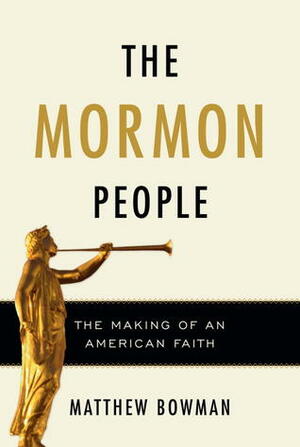 The Mormon People: The Making of an American Faith by Matthew Bowman