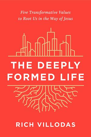 The Deeply Formed Life: Five Transformative Values to Root Us in the Way of Jesus by Rich Villodas