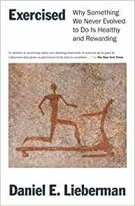 Exercised: Why Something We Never Evolved to Do Is Healthy and Rewarding by Daniel E. Lieberman