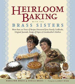 Heirloom Baking with the Brass Sisters: More Than 100 Years of Recipes Discovered from Family Cookbooks, Original Journals, Scraps of Paper, and Grandmother's Kitchen by Marilynn Brass, Andy Ryan, Sheila Brass
