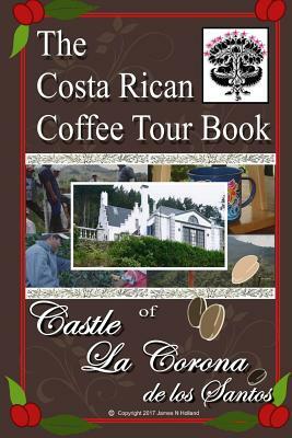 The Costa Rican Coffee Tour Book: of Castle La Corona de los Santos by James Nathaniel Holland