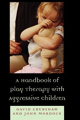 A Handbook of Play Therapy with Aggressive Children by John B. Mordock, David a. Crenshaw